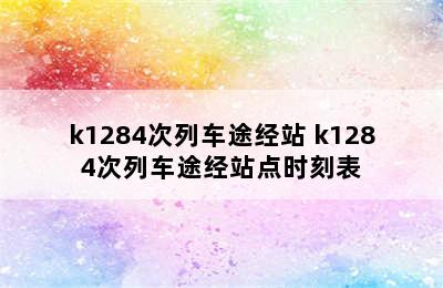 k1284次列车途经站 k1284次列车途经站点时刻表